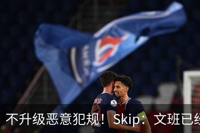不升级恶意犯规！Skip：文班已经成为联盟被保护得最好的球员
