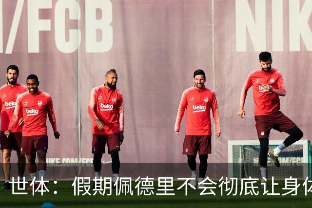 世体：假期佩德里不会彻底让身体“停机”三周，他身边有体能教练