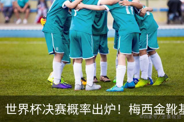 世界杯决赛概率出炉！梅西金靴基本无缘，大概率再夺银靴
