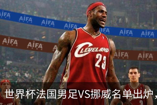 世界杯法国男足VS挪威名单出炉，姆巴佩首发，哈兰德替补，CCTV5直播