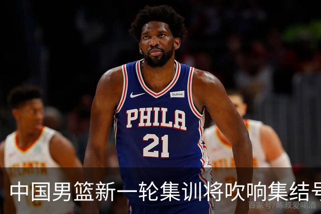 中国男篮新一轮集训将吹响集结号，四名球员离队，名单或有大调整