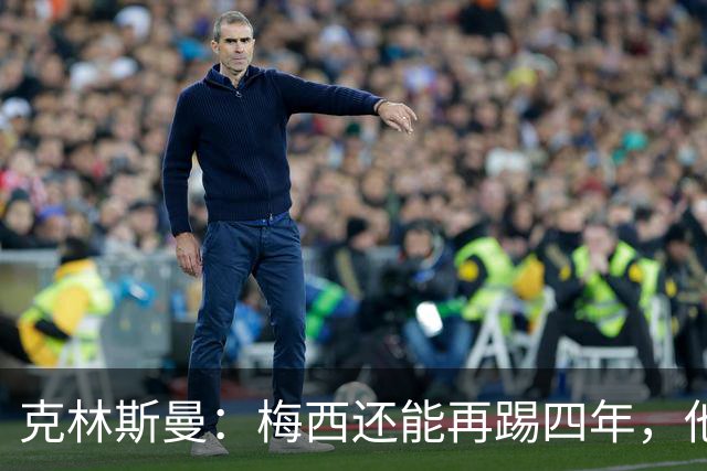克林斯曼：梅西还能再踢四年，他依然保持着很高的水平