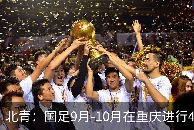 北青：国足9月-10月在重庆进行4场热身赛，对手基本确定