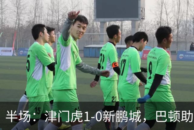 半场：津门虎1-0新鹏城，巴顿助攻谢蒂内单刀破门