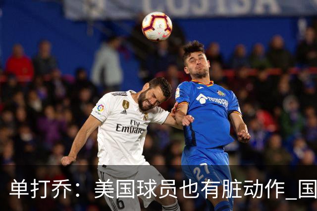 单打乔：美国球员也有脏动作 国际球员更狡猾 放倒你&再拉你起来