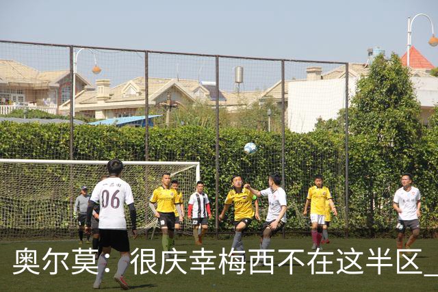 奥尔莫：很庆幸梅西不在这半区 皇马想破坏我们的稳定这很正常