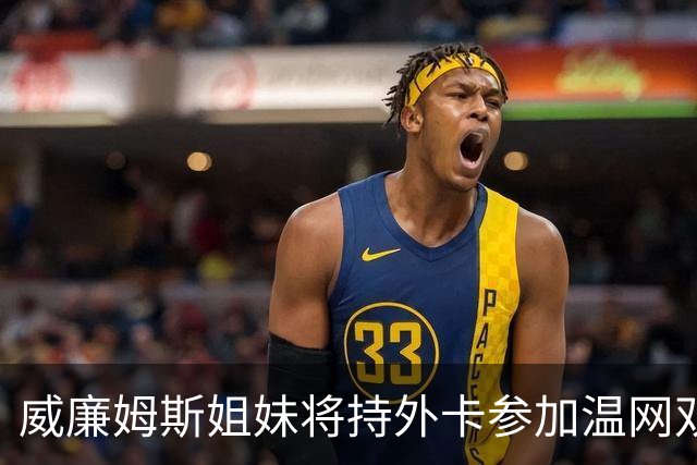 威廉姆斯姐妹将持外卡参加温网双打比赛