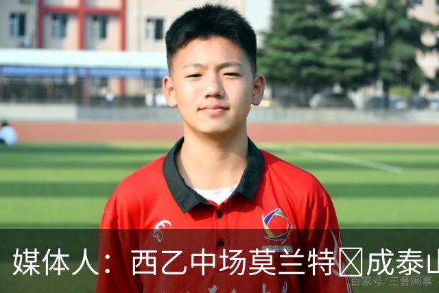 媒体人：西乙中场莫兰特‌成泰山队新外援首选，已经在走手续