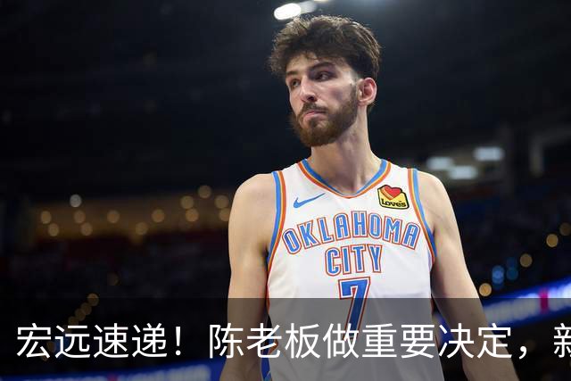 宏远速递！陈老板做重要决定，新外教正式到队，王少杰辟谣离队