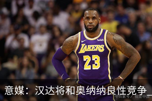 意媒：汉达将和奥纳纳良性竞争 下赛季仍可能主力