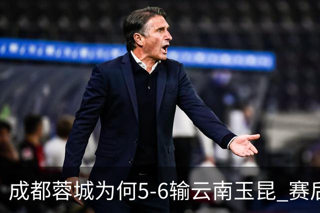 成都蓉城为何5-6输云南玉昆? 赛后韦世豪毫不客气说出原因很无奈