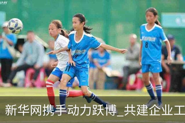新华网携手动力跃博 共建企业工会体育服务新生态