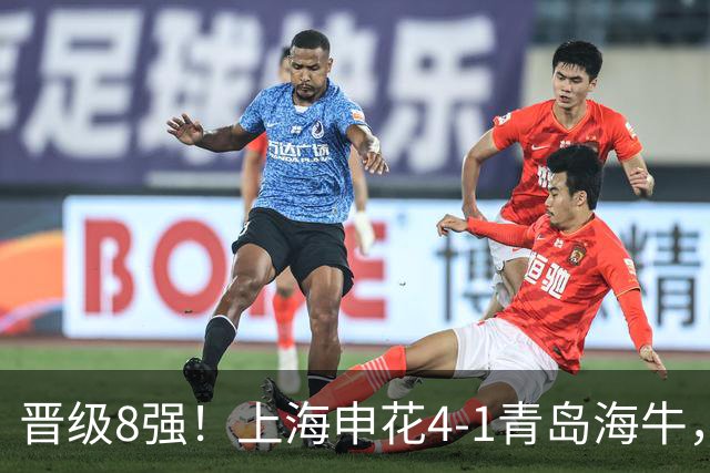 晋级8强！上海申花4-1青岛海牛，阿苏埃帽子戏法+伤退，拉唐建功