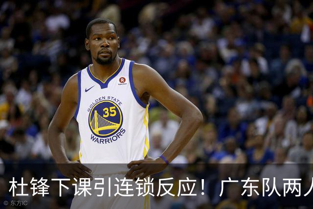 杜锋下课引连锁反应！广东队两人有望留队，五人或失业