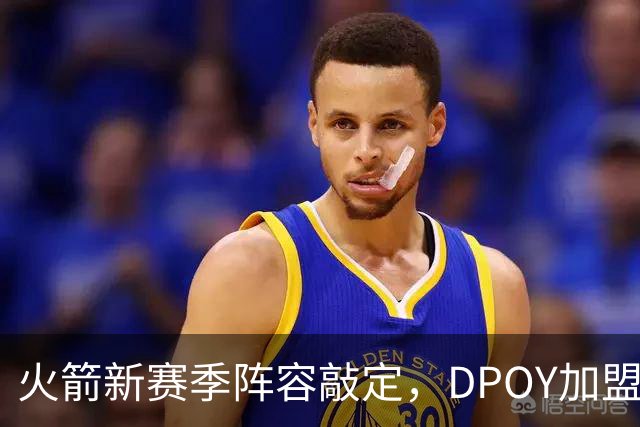 火箭新赛季阵容敲定，DPOY加盟，杜兰特迎2大帮手，但夺冠基本无望