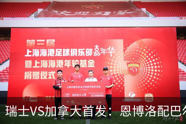 瑞士VS加拿大首发：恩博洛配巴尔加斯 乔纳森-戴维应战