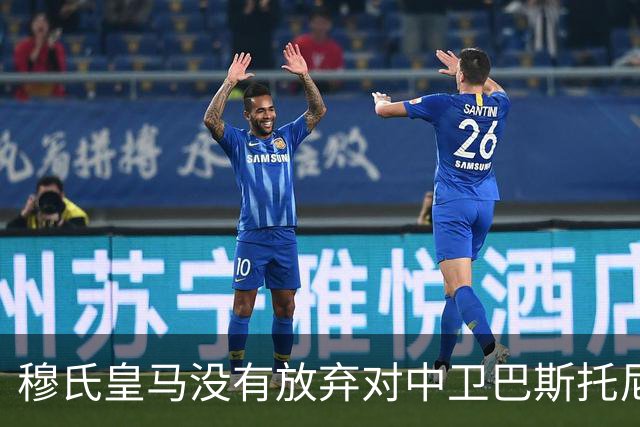 穆氏皇马没有放弃对中卫巴斯托尼的兴趣，国米要价7000万欧元起步