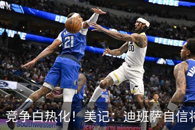 竞争白热化！美记：迪班萨自信将力压彼得森当选状元！
