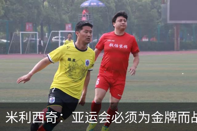 米利西奇：亚运会必须为金牌而战，在亚洲我们不惧怕任何对手