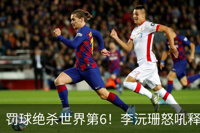 罚球绝杀世界第6！李沅珊怒吼释放再轰30+ 世界杯得分榜第一强到发紫