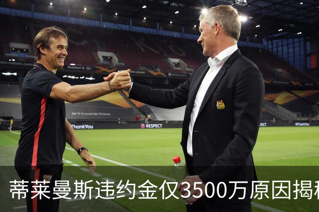 蒂莱曼斯违约金仅3500万原因揭秘！维拉报复曼联，怒抢三潜在目标