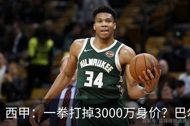 西甲：一拳打掉3000万身价？巴尔韦德身价持续下滑