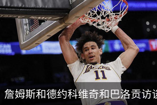 詹姆斯&德约科维奇&巴洛贡访谈：从下家选择到世界杯红牌