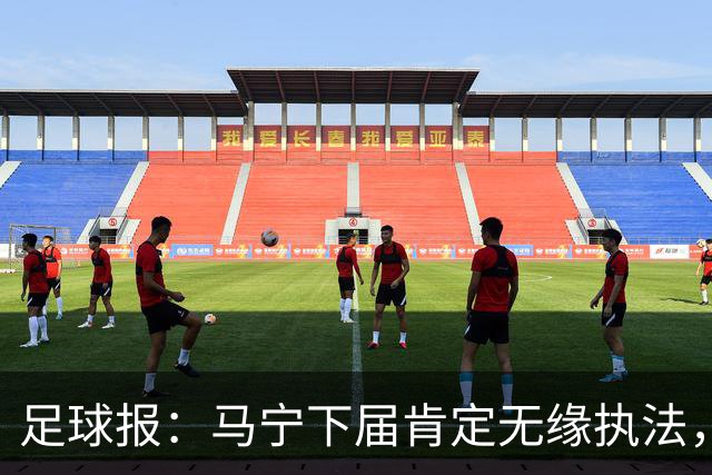 足球报：马宁下届肯定无缘执法，国内裁判想要接班主哨难度非常大