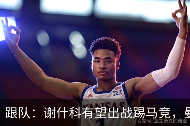 跟队：谢什科有望出战踢马竞，曼联也计划引进轮换中锋