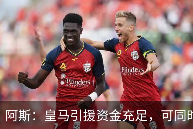 阿斯：皇马引援资金充足，可同时推进前场、中场和中后卫引援