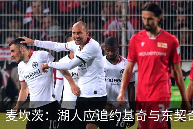 麦坎茨：湖人应追约基奇与东契奇建新双核 詹姆斯去勇士最完美