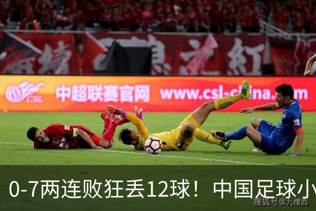 0-7两连败狂丢12球！中国足球小将被打爆，前国脚摇头、董路无奈
