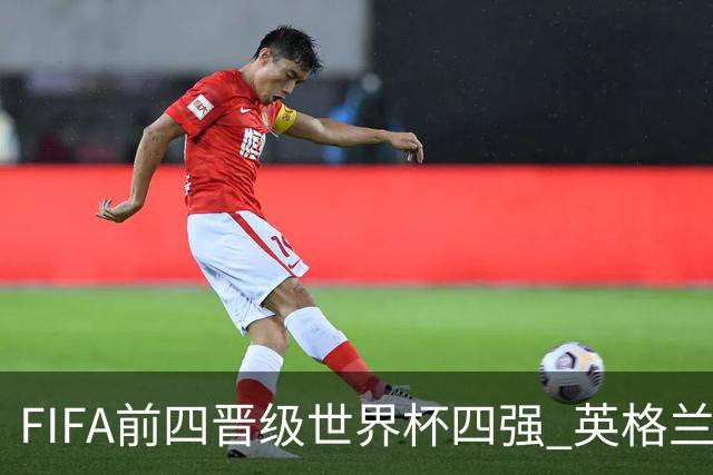 FIFA前四晋级世界杯四强 英格兰阿根廷上演“宿敌之战”